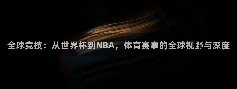 全球竞技：从世界杯到NBA，体育赛事的全球视野与深度