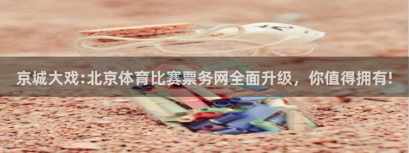 京城大戏:北京体育比赛票务网全面升级，你值得拥有!